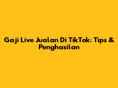Gaji Live Jualan Di TikTok: Tips & Penghasilan