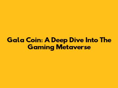 Gala Coin: A Deep Dive Into The Gaming Metaverse