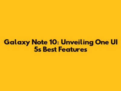 Galaxy Note 10: Unveiling One UI 5's Best Features