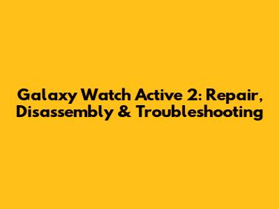Galaxy Watch Active 2: Repair, Disassembly & Troubleshooting