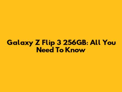 Galaxy Z Flip 3 256GB: All You Need To Know