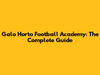 Galo Horto Football Academy: The Complete Guide