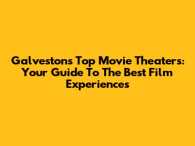 Galveston's Top Movie Theaters: Your Guide To The Best Film Experiences