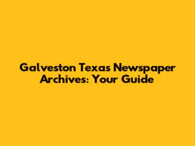 Galveston Texas Newspaper Archives: Your Guide