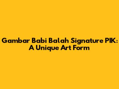 Gambar Babi Balah Signature PIK: A Unique Art Form