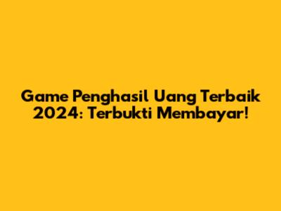 Game Penghasil Uang Terbaik 2024: Terbukti Membayar!