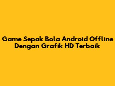 Game Sepak Bola Android Offline Dengan Grafik HD Terbaik