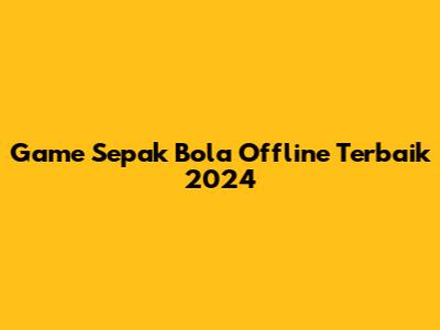 Game Sepak Bola Offline Terbaik 2024
