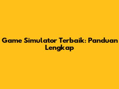 Game Simulator Terbaik: Panduan Lengkap