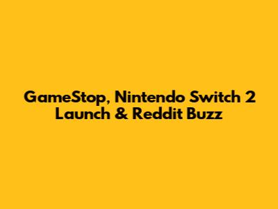 GameStop, Nintendo Switch 2 Launch & Reddit Buzz