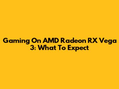 Gaming On AMD Radeon RX Vega 3: What To Expect