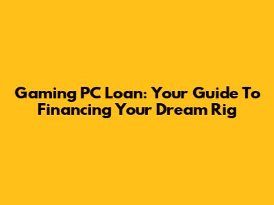 Gaming PC Loan: Your Guide To Financing Your Dream Rig