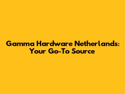 Gamma Hardware Netherlands: Your Go-To Source