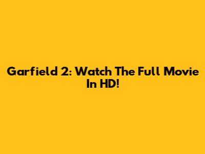 Garfield 2: Watch The Full Movie In HD!