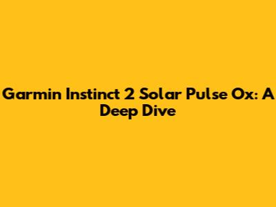 Garmin Instinct 2 Solar Pulse Ox: A Deep Dive