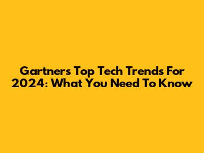 Gartner's Top Tech Trends For 2024: What You Need To Know