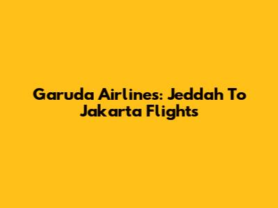 Garuda Airlines: Jeddah To Jakarta Flights