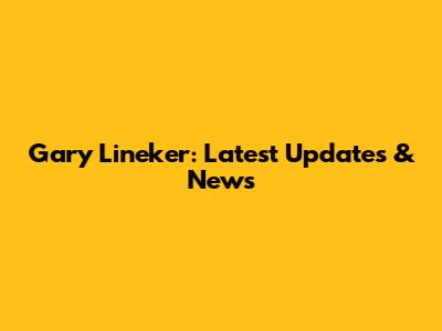 Gary Lineker: Latest Updates & News