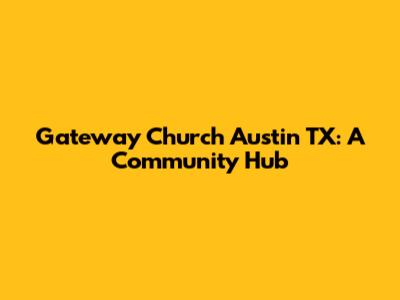 Gateway Church Austin TX: A Community Hub