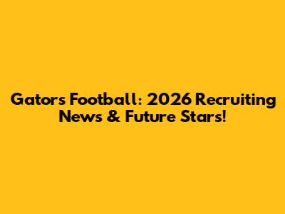 Gators Football: 2026 Recruiting News & Future Stars!