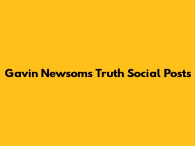 Gavin Newsom's Truth Social Posts