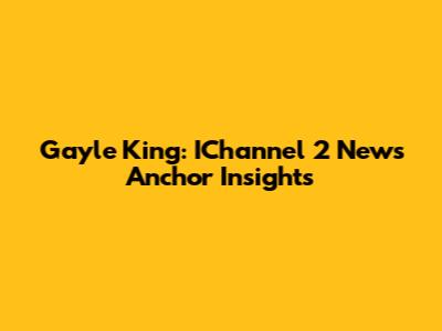 Gayle King: IChannel 2 News Anchor Insights