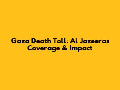 Gaza Death Toll: Al Jazeera's Coverage & Impact