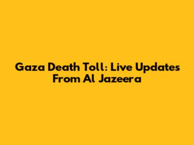 Gaza Death Toll: Live Updates From Al Jazeera