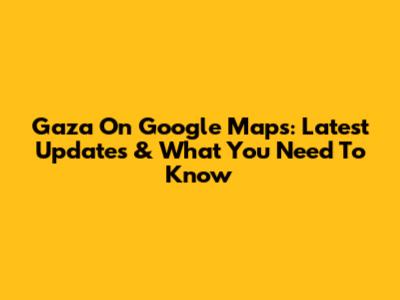 Gaza On Google Maps: Latest Updates & What You Need To Know