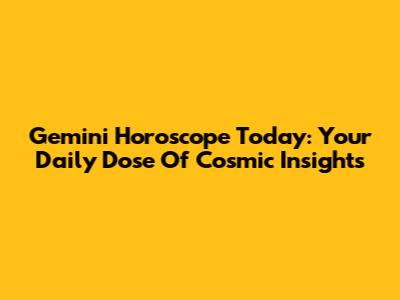 Gemini Horoscope Today: Your Daily Dose Of Cosmic Insights