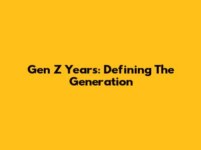 Gen Z Years: Defining The Generation