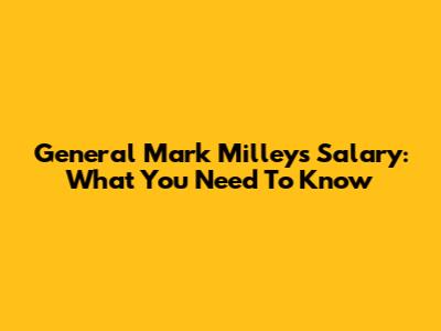 General Mark Milley's Salary: What You Need To Know