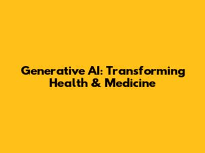 Generative AI: Transforming Health & Medicine