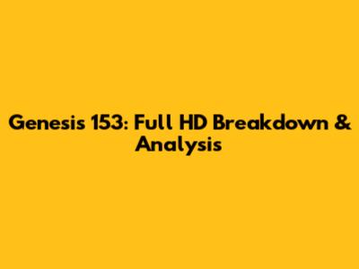 Genesis 153: Full HD Breakdown & Analysis