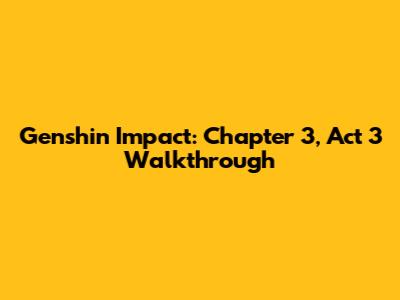 Genshin Impact: Chapter 3, Act 3 Walkthrough