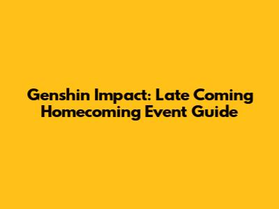 Genshin Impact: Late Coming Homecoming Event Guide
