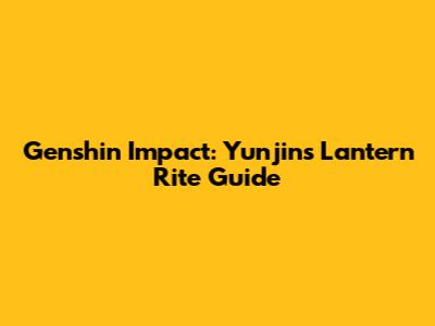 Genshin Impact: Yunjin's Lantern Rite Guide