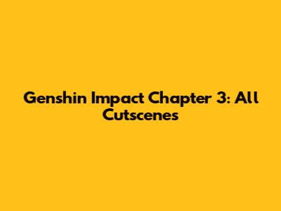Genshin Impact Chapter 3: All Cutscenes