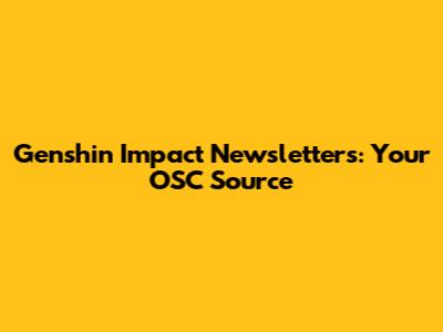 Genshin Impact Newsletters: Your OSC Source