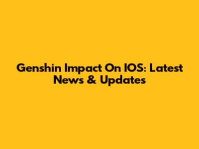Genshin Impact On IOS: Latest News & Updates