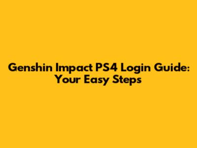 Genshin Impact PS4 Login Guide: Your Easy Steps