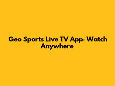 Geo Sports Live TV App: Watch Anywhere