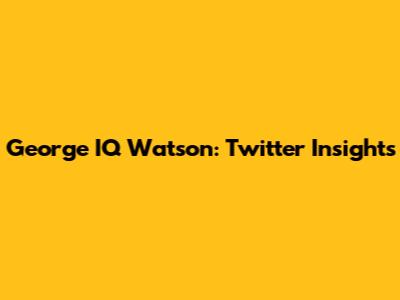 George IQ Watson: Twitter Insights