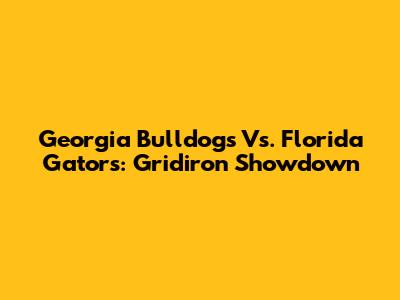 Georgia Bulldogs Vs. Florida Gators: Gridiron Showdown