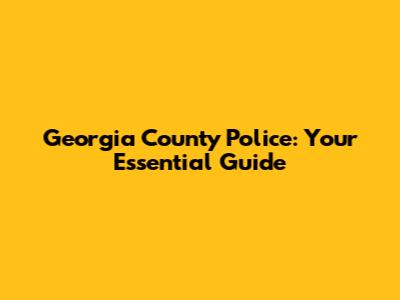 Georgia County Police: Your Essential Guide