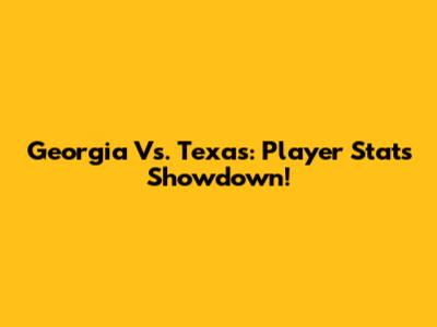 Georgia Vs. Texas: Player Stats Showdown!