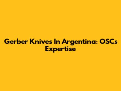 Gerber Knives In Argentina: OSC's Expertise