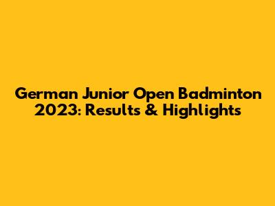 German Junior Open Badminton 2023: Results & Highlights