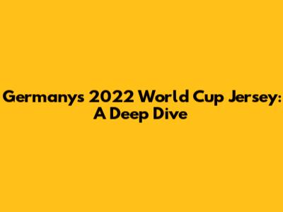 Germany's 2022 World Cup Jersey: A Deep Dive