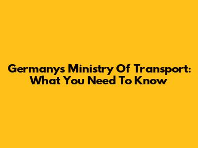 Germany's Ministry Of Transport: What You Need To Know